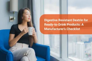 Digestive Resistant Dextrin for Ready-to-Drink Products A Manufacturer’s Checklist